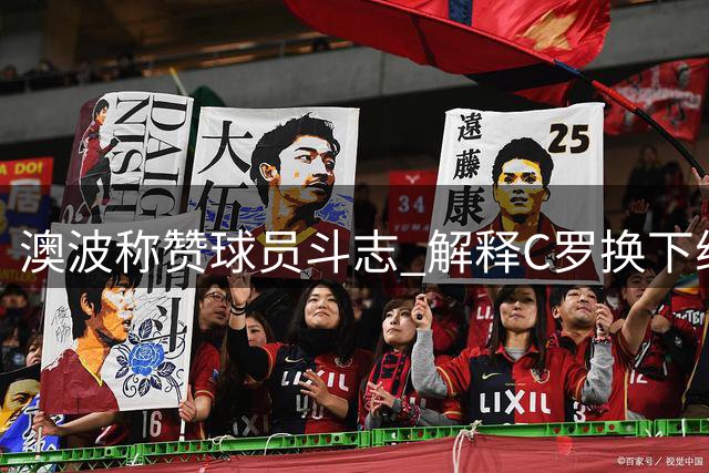 澳波称赞球员斗志 解释C罗换下纯属战术安排